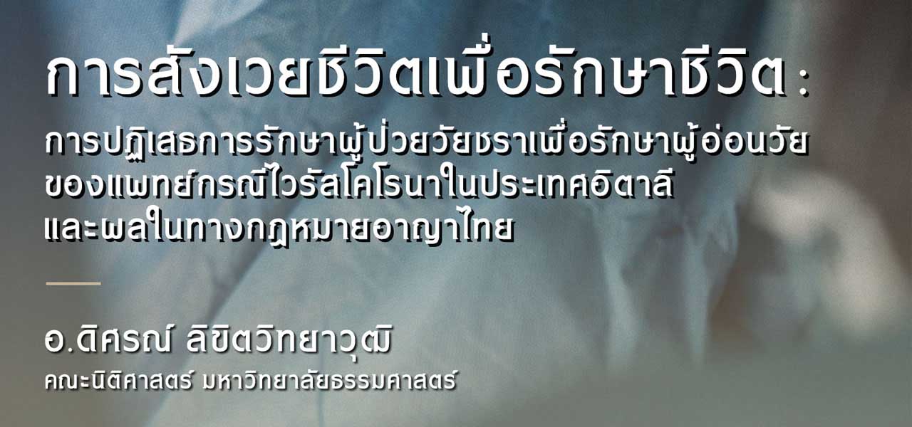 การสังเวยชีวิตเพื่อรักษาชีวิต : การปฏิเสธการรักษาผู้ป่วยวัยชราเพื่อรักษาผู้อ่อนวัยของแพทย์กรณีไวรัสโคโรนาในประเทศอิตาลี และผลในทางกฎหมายอาญาไทย / อ.ดิศรณ์ ลิขิตวิทยาวุฒิ