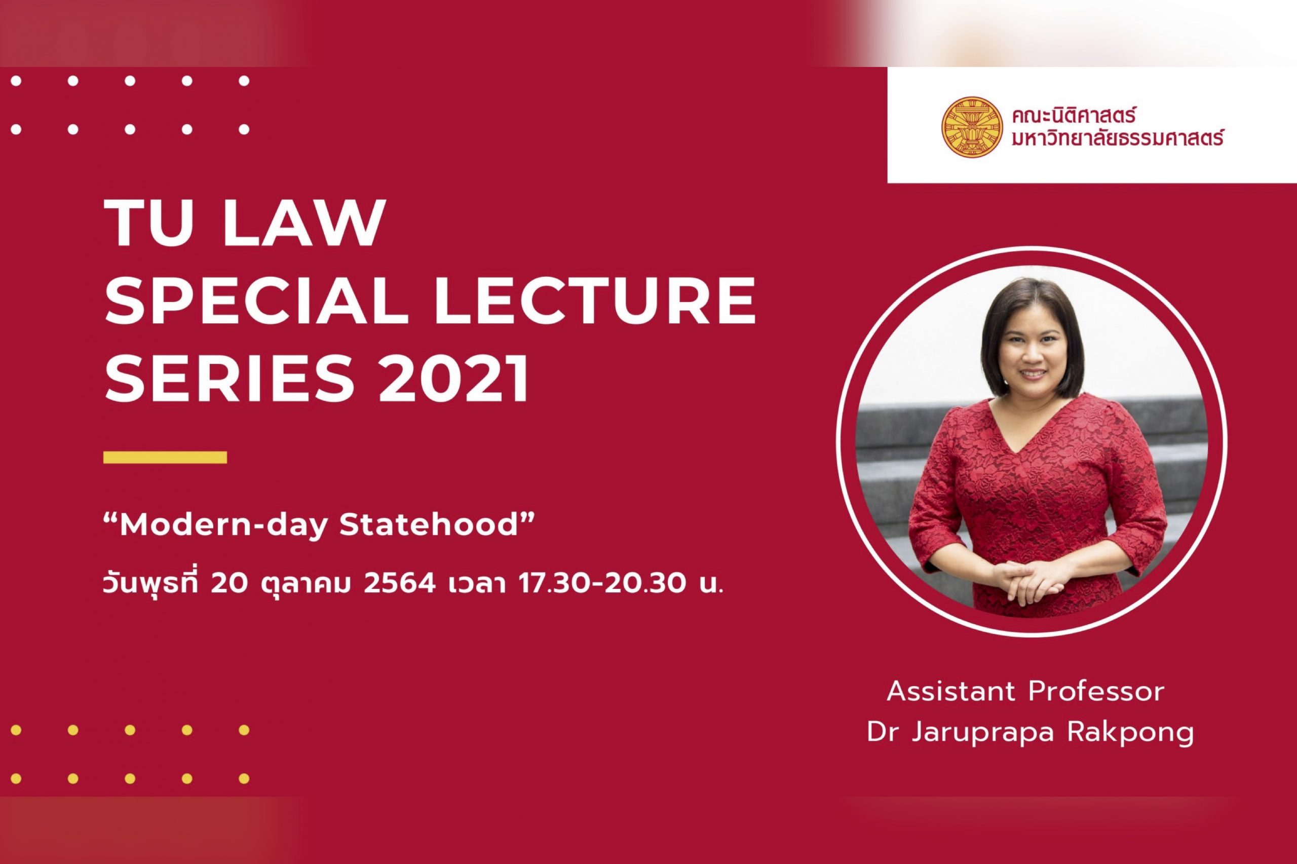 TU Law Special Lecture Series 2021 วันพุธที่ 20 ตุลาคม 2564 เวลา 17.30 -20.30 น. หัวข้อ “Modern-day Statehood” โดย Assistant Professor Dr Jaruprapa Rakpong