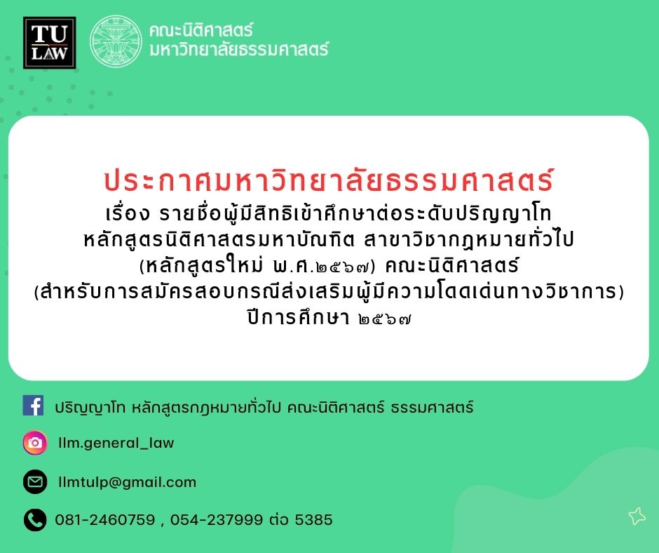 ประกาศมหาวิทยาลัยธรรมศาสตร์เรื่อง รายชื่อผู้มีสิทธิเข้าศึกษาต่อระดับปริญญาโท หลักสูตรนิติศาสตรมหาบัณฑิต สาขาวิชากฎหมายทั่วไป (หลักสูตรใหม่ พ.ศ.๒๕๖๗) คณะนิติศาสตร์ (สำหรับการสมัครสอบกรณีส่งเสริมผู้มีความโดดเด่นทางวิชาการ) ปีการศึกษา ๒๕๖๗