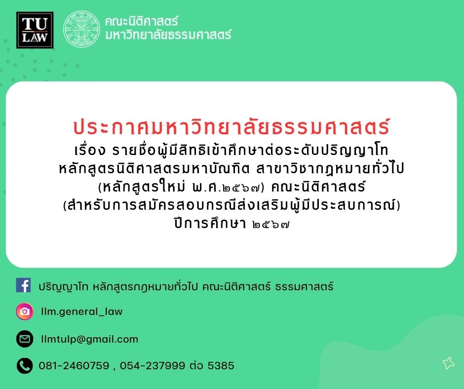 ประกาศมหาวิทยาลัยธรรมศาสตร์เรื่อง รายชื่อผู้มีสิทธิเข้าศึกษาต่อระดับปริญญาโท หลักสูตรนิติศาสตรมหาบัณฑิต สาขาวิชากฎหมายทั่วไป (หลักสูตรใหม่ พ.ศ.๒๕๖๗) คณะนิติศาสตร์ (สำหรับการรับสมัครกรณีส่งเสริมผู้มีประสบการณ์) ปีการศึกษา ๒๕๖๗